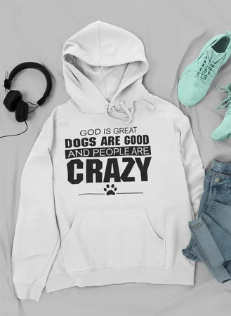 God Is Great Dogs Are Good And People Are Crazy Hoodie Heaventlyshop